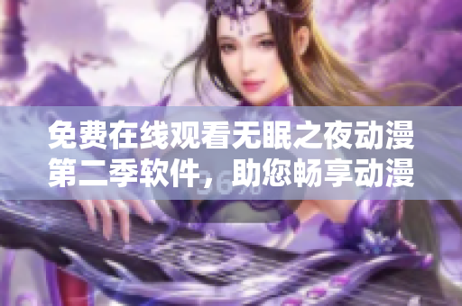 免费在线观看无眠之夜动漫第二季软件，助您畅享动漫世界