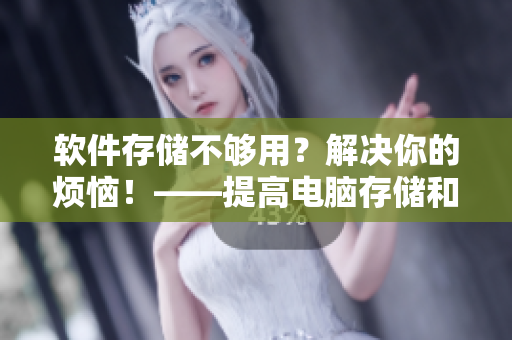 软件存储不够用？解决你的烦恼！——提高电脑存储和效率的方法