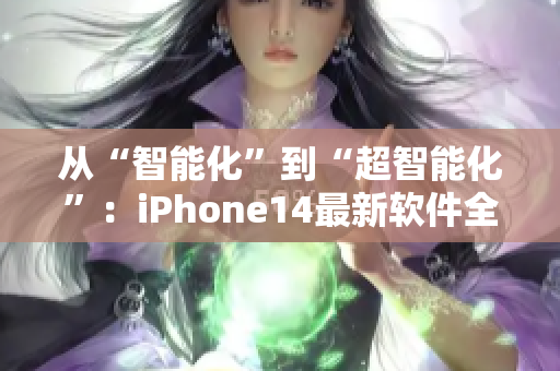 从“智能化”到“超智能化”：iPhone14最新软件全解析