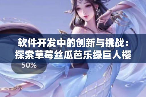 软件开发中的创新与挑战：探索草莓丝瓜芭乐绿巨人樱桃秋葵粉色2023的趋势