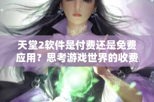 天堂2软件是付费还是免费应用？思考游戏世界的收费政策