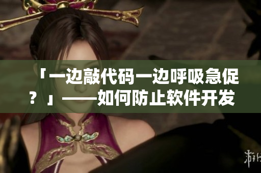 「一边敲代码一边呼吸急促？」——如何防止软件开发过程中的焦虑？