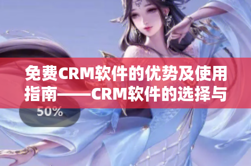 免费CRM软件的优势及使用指南——CRM软件的选择与应用