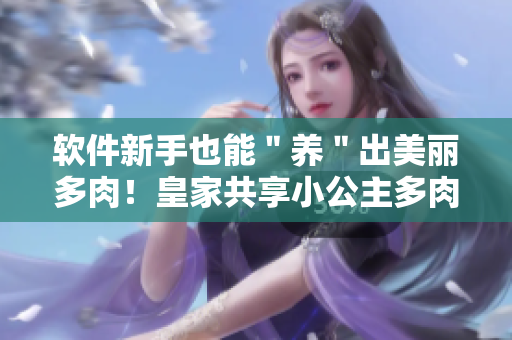 软件新手也能＂养＂出美丽多肉！皇家共享小公主多肉养成小程序揭秘！