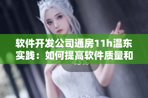 软件开发公司通房11h温东实践：如何提高软件质量和产品可靠性