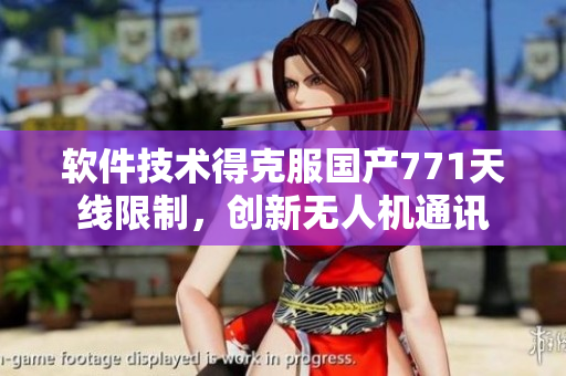 软件技术得克服国产771天线限制，创新无人机通讯