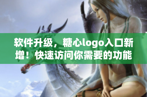 软件升级，糖心logo入口新增！快速访问你需要的功能