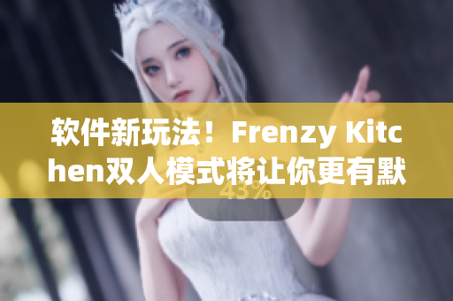 软件新玩法！Frenzy Kitchen双人模式将让你更有默契