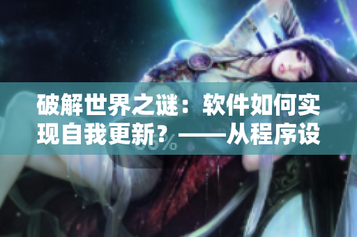 破解世界之谜：软件如何实现自我更新？——从程序设计到用户体验探究
