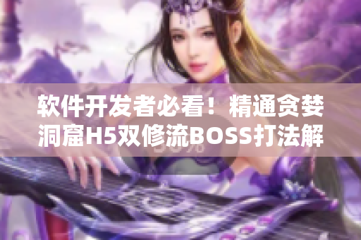 软件开发者必看！精通贪婪洞窟H5双修流BOSS打法解析