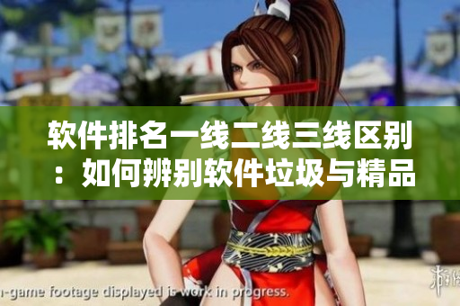 软件排名一线二线三线区别：如何辨别软件垃圾与精品？