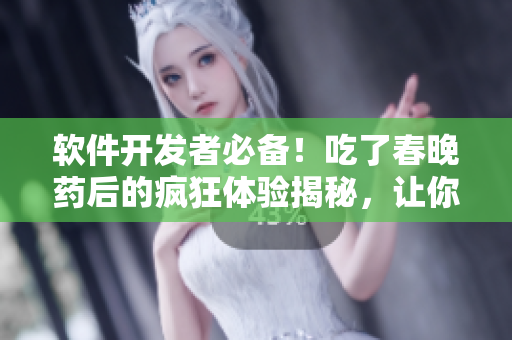 软件开发者必备！吃了春晚药后的疯狂体验揭秘，让你的编程之路更有活力！