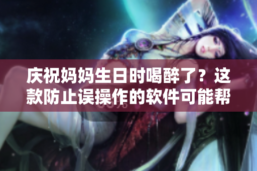 庆祝妈妈生日时喝醉了？这款防止误操作的软件可能帮到你！
