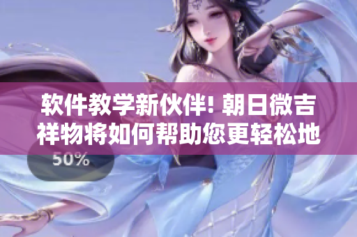 软件教学新伙伴! 朝日微吉祥物将如何帮助您更轻松地掌握各种软件技能