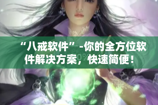 “八戒软件”-你的全方位软件解决方案，快速简便！