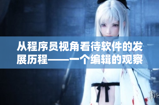 从程序员视角看待软件的发展历程——一个编辑的观察
