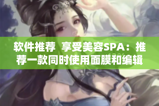软件推荐  享受美容SPA：推荐一款同时使用面膜和编辑软件的全新应用