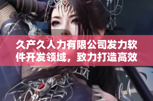 久产久人力有限公司发力软件开发领域，致力打造高效稳定的软件产品