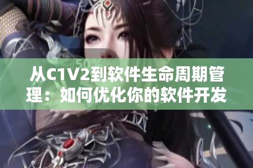 从C1V2到软件生命周期管理：如何优化你的软件开发？