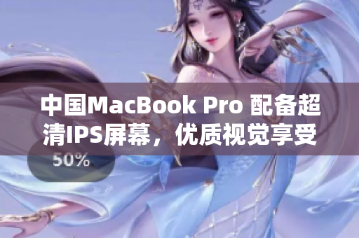 中国MacBook Pro 配备超清IPS屏幕，优质视觉享受再升级