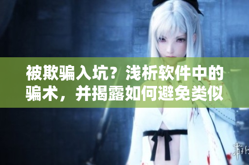 被欺骗入坑？浅析软件中的骗术，并揭露如何避免类似事件