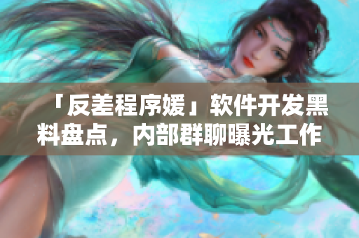 「反差程序媛」软件开发黑料盘点，内部群聊曝光工作内幕