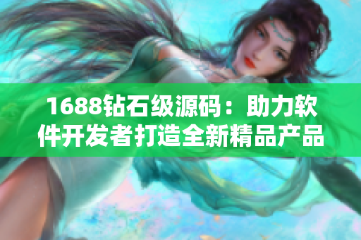 1688钻石级源码：助力软件开发者打造全新精品产品