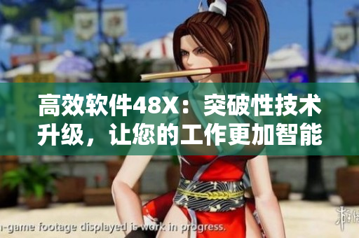 高效软件48X：突破性技术升级，让您的工作更加智能化