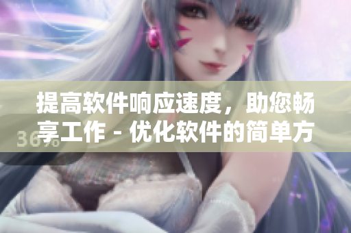 提高软件响应速度，助您畅享工作 - 优化软件的简单方法