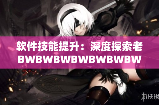 软件技能提升：深度探索老BWBWBWBWBWBWBW的秘密