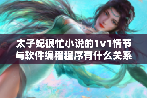 太子妃很忙小说的1v1情节与软件编程程序有什么关系？