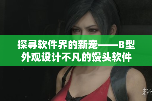 探寻软件界的新宠——B型外观设计不凡的馒头软件
