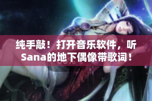 纯手敲！打开音乐软件，听Sana的地下偶像带歌词！
