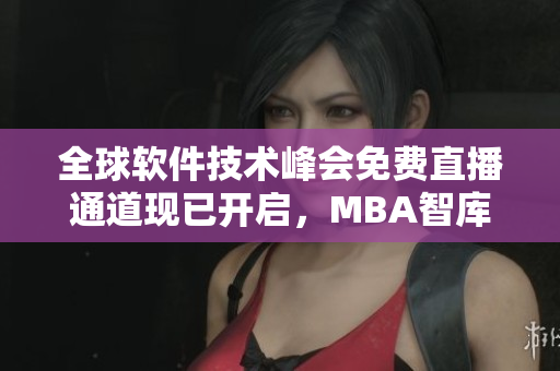 全球软件技术峰会免费直播通道现已开启，MBA智库邀你共享前沿科技盛宴！