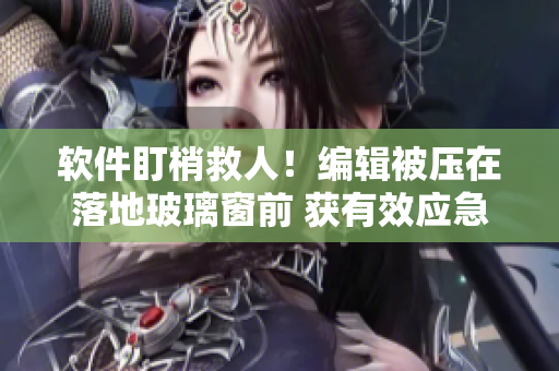 软件盯梢救人！编辑被压在落地玻璃窗前 获有效应急救援