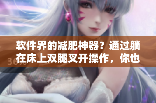 软件界的减肥神器？通过躺在床上双腿叉开操作，你也能减肥！