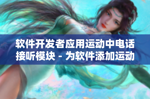 软件开发者应用运动中电话接听模块 - 为软件添加运动中接听电话功能