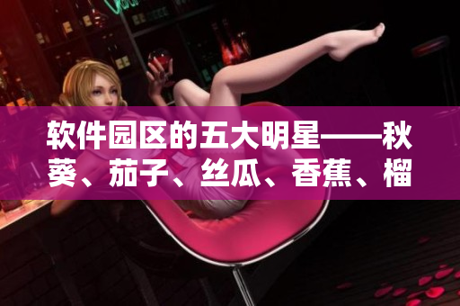 软件园区的五大明星——秋葵、茄子、丝瓜、香蕉、榴莲，你不可不知