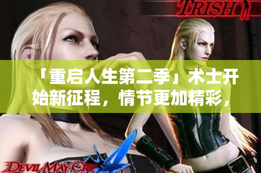 「重启人生第二季」术士开始新征程，情节更加精彩，现已免费连载!