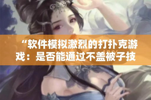 “软件模拟激烈的打扑克游戏：是否能通过不盖被子技巧赢得胜利？”