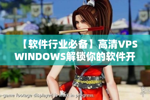 【软件行业必备】高清VPSWINDOWS解锁你的软件开发速度！