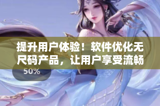 提升用户体验！软件优化无尺码产品，让用户享受流畅体验