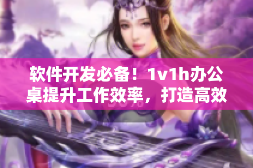 软件开发必备！1v1h办公桌提升工作效率，打造高效舒适的编程环境