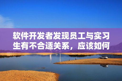 软件开发者发现员工与实习生有不合适关系，应该如何解决