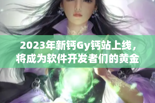 2023年新钙Gy钙站上线，将成为软件开发者们的黄金学习交流平台