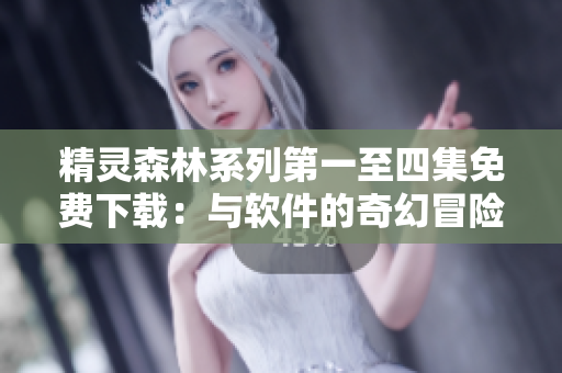 精灵森林系列第一至四集免费下载：与软件的奇幻冒险之旅