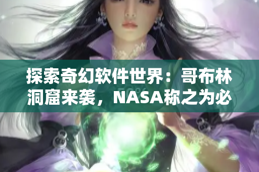 探索奇幻软件世界：哥布林洞窟来袭，NASA称之为必备神器！