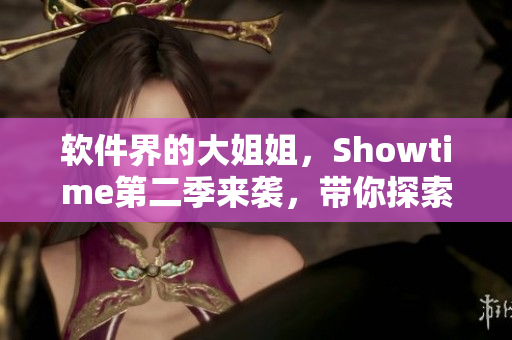 软件界的大姐姐，Showtime第二季来袭，带你探索最新IT趋势！