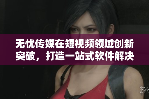 无忧传媒在短视频领域创新突破，打造一站式软件解决方案