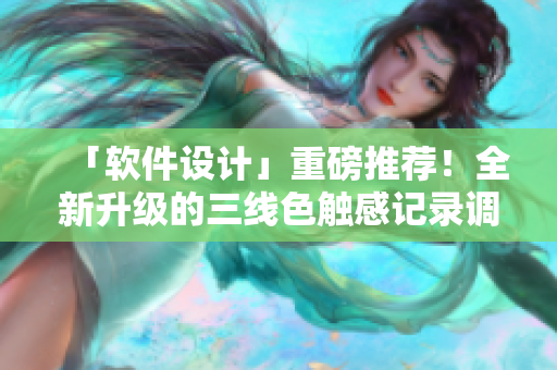 「软件设计」重磅推荐！全新升级的三线色触感记录调色板